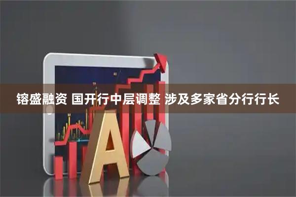 镕盛融资 国开行中层调整 涉及多家省分行行长