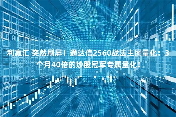 利赢汇 突然刷屏！通达信2560战法主图量化：3个月40倍的炒股冠军专属量化！