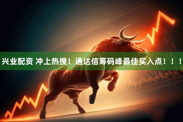 兴业配资 冲上热搜！通达信筹码峰最佳买入点！！！