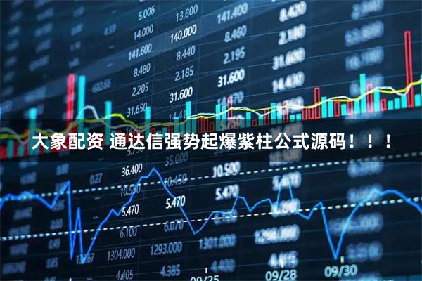 大象配资 通达信强势起爆紫柱公式源码！！！